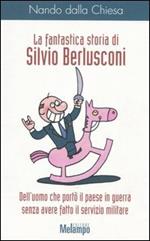 La fantastica storia di Silvio Berlusconi. Dell'uomo che portò il paese in guerra senza avere fatto il servizio militare