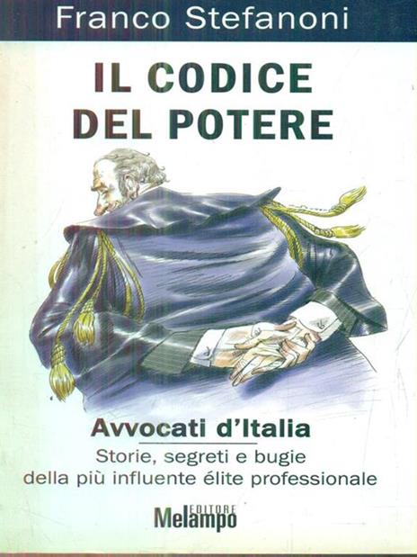 Il codice del potere. Avvocati d'Italia. Storie, segreti e bugie della più influente élite professionale - Franco Stefanoni - 2