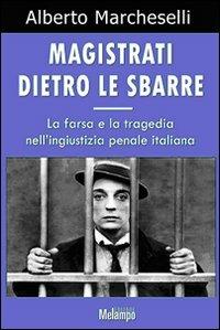Magistrati dietro le sbarre. La farsa e la tragedia nell'ingiustizia penale italiana - Alberto Marcheselli - copertina