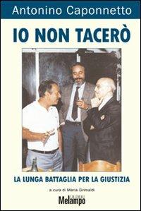 Io non tacerò. La lunga battaglia per la giustizia - Antonino Caponnetto - copertina