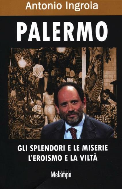 Palermo. Gli splendori e le miserie, l'eroismo e la viltà - Antonio Ingroia - copertina