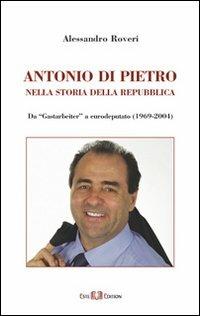 Antonio Di Pietro nella storia della Repubblica da «Gastarbeiter» a eurodeputato (1969-2004) - Alessandro Roveri - copertina