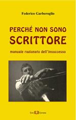 Perché non sono scrittore. Manuale ragionato dell'insuccesso