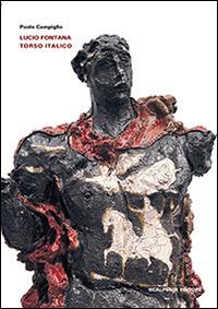 Lucio Fontana. Torso italico. Ediz. illustrata - Paolo Campiglio - copertina