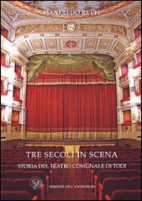 Tre secoli in scena. Storia del Teatro comunale di Todi - Manfredo Retti - copertina