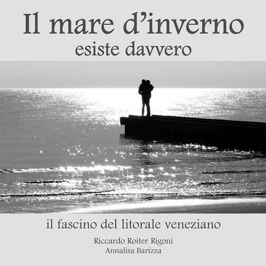 Il mare d'inverno esiste davvero. Il fascino del litorale veneziano. Ediz. illustrata - Annalisa Barizza,Riccardo Roiter Rigoni - copertina