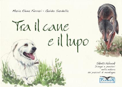 Tra il cane e il lupo. Sketchbook di disegni e pensieri nella natura dei pascoli di montagna. Ediz. illustrata - Guido Sardella - copertina