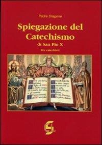 Spiegazione del catechismo di San Pio X. Per i catechisti - Dragone (padre) - copertina