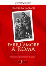 Fare l'amore a Roma. Passeggiate nella storia sociale della città eterna