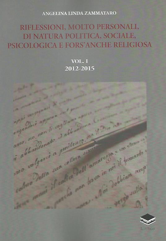 Riflessioni, molto personali, di natura politica, sociale, psicologica e fors'anche religiosa. Vol. 1: 2012-2015. - Angelina Linda Zammataro - copertina