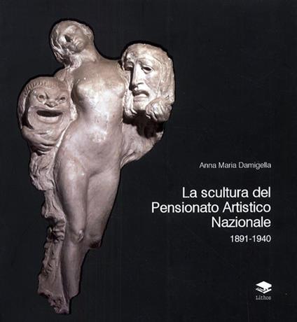 La scultura del Pensionato Artistico Nazionale 1891-1940 - Anna Maria Damigella - copertina