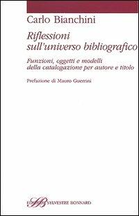 Riflessioni sull'universo bibliografico. Funzioni, oggetti, modelli della catalogazione per autore e titolo - Carlo Bianchini - copertina