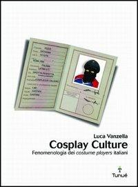 Cosplay culture. Fenomenologia dei costume players italiani - Luca Vanzella - 2