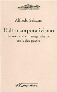 L' altro corporativismo. Tecnocrazia e managerialismo tra le due guerre - Alfredo Salsano - copertina