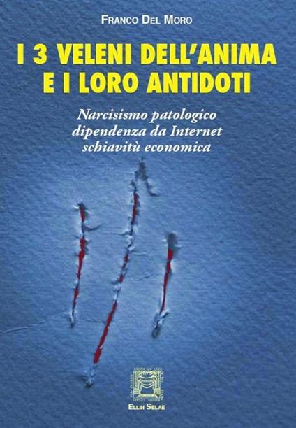 I 3 veleni dell'anima e i loro antidoti. Narcisismo patologico, dipendenza da internet, schiavitù economica - Franco Del Moro - copertina