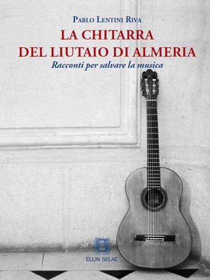 La chitarra del liutaio di Almeria. Racconti per salvare la musica - Pablo Lentini Riva - copertina