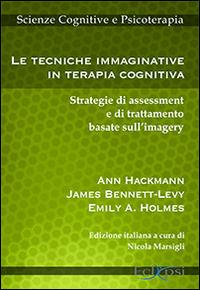 Le tecniche immaginative in terapia cognitiva. Strategie di assessment e di trattamento basate sull'imagery - Ann Hackmann,James Bennet-Levy,Emily A. Holmes - copertina