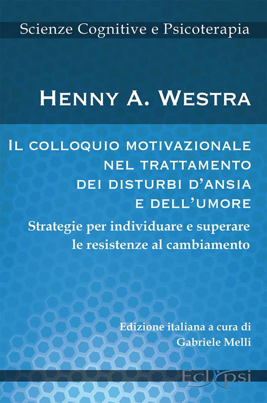 Il colloquio motivazionale nel trattamento dei disturbi d'ansia e dell'umore. Strategie per individuare e superare le resistenze al cambiamento - Henny A. Westra - copertina