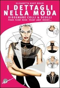 I dettagli nella moda. Disegnare colli e scolli, pieghe, plissé, ruche, volant, jabot, crochet... - Elisabetta Kuky Drudi - copertina