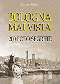 Bologna mai vista. 200 foto segrete - Tiziano Costa - copertina