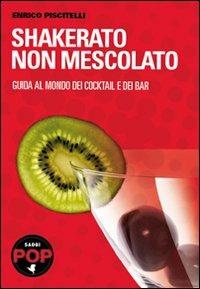 Shakerato non mescolato. Guida al mondo dei cocktail e dei bar - Enrico Piscitelli - copertina