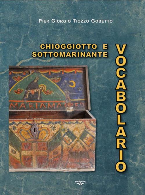 Vocabolario chioggiotto e sottomarinante - Pier Giorgio Tiozzo Gobetto - copertina