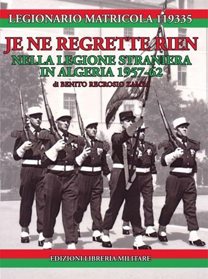 Je ne regrette rien. Nella Legione Straniera in Algeria 1957-1962 - Legionario Matricola 119335 - copertina