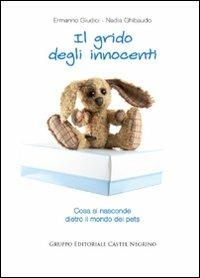 Il grido degli innocenti. Cosa si nasconde dietro il mondo dei pets - Ermanno Giudici,Nadia Ghibaudo - copertina