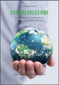 Ecobievoluzione. Ecosistemi urbani, rurali e naturali. Vecchi e nuovi equilibri della natura - Samuele Venturini - copertina