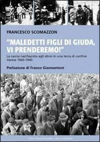 Maledetti figli di Giuda, vi prenderemo! La caccia nazifascista agli ebrei in una terra di confine. Varese 1943-45 - Francesco Scomazzon - copertina