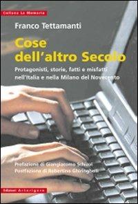 Cose dell'altro secolo. Protagonisti, storie, fatti e misfatti nell'Italia e nella Milano del Novecento - Franco Tettamanti - copertina