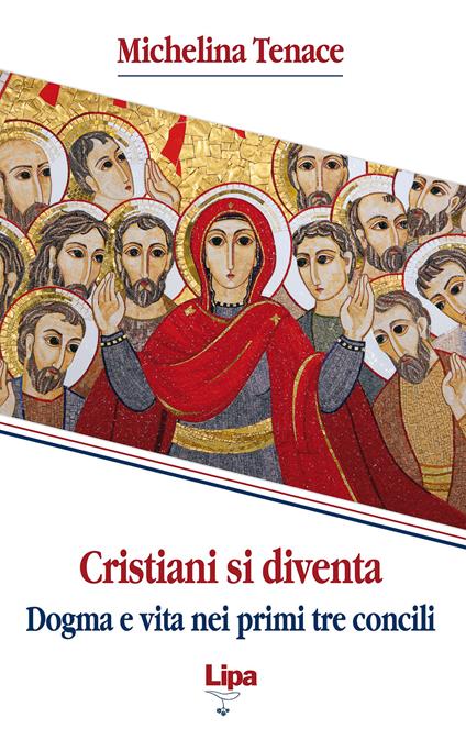 Cristiani si diventa. Dogma e vita nei primi tre concili - Michelina Tenace - copertina