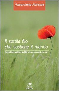 Il sottile filo che sostiene il mondo. Considerazioni sulal vita e su noi stessi - Antonietta Potente - copertina