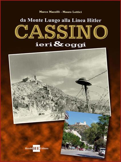 Cassino ieri & oggi. Da Monte Lungo alla linea Hitler. Ediz. illustrata - Marco Marzilli,Mauro Lottici - copertina