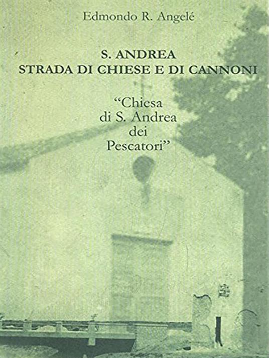 S. Andrea strada di chiesa e di cannoni. «Chiesa di S. Andrea dei Pescatori» - Edmondo R. Angelè - copertina