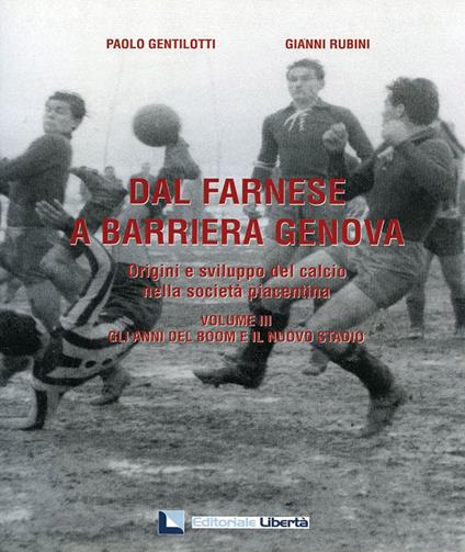 Dal Farnese a Barriera Genova. Origini e sviluppo del calcio nella società piacentina. Vol. 3: Gli anni del boom e il nuovo stadio. - Paolo Gentilotti,Gianni Rubini - copertina