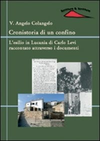 Cronistoria di un confino. L'esilio in Lucania di Carlo Levi raccontato  attraverso i documenti - Vito A. Colangelo - Libro - Scrittura & Scritture  - Fuori collana | IBS