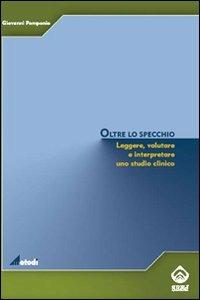 Oltre lo specchio. Leggere, valutare e interpretare uno studio clinico - Giovanni Pomponio - copertina