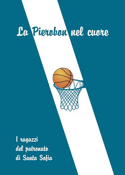 La Pierobon nel cuore. I ragazzi del patronato di Santa Sofia - Alberto Zuccato - copertina