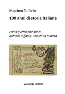 Image of 100 anni di storia italiana. Prima guerra mondiale: Antonio Toffanin, una storia minima