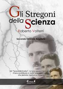 Image of Gli stregoni della scienza. Gli «scienziati eretici», le loro opere, i loro errori, il loro contributo e molti loro esperimenti... che potrete ripetere e rivivere