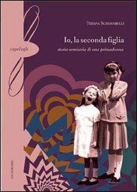 Io, la seconda figlia. Storia semiseria di una primadonna - Tiziana Schiavarelli - copertina