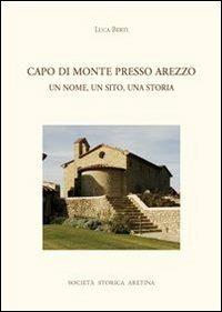 Capo di Monte presso Arezzo. Un nome, un sito, una storia - Luca Berti - copertina