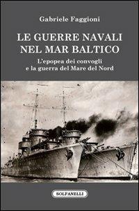 Le guerre navali nel Mar Baltico. L'epopea dei convogli e la guerra del Mare del Nord - Gabriele Faggioni - copertina