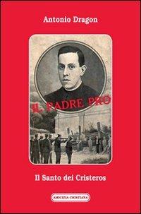 Il padre Pro. Il santo dei cristeros - Antonio Dragon - copertina