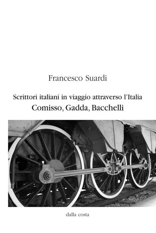 Scrittori italiani in viaggio attraverso l'Italia. Comisso, Gadda, Bacchelli - Francesco Suardi - copertina