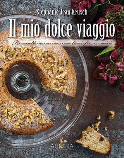 Il mio dolce viaggio. Momenti in cucina con famiglia e amici - Stephanie Jean Keusch - copertina