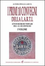 I primi dieci convegni della Larti. Vol. 1: Atti di ricerche templari del 1°, 2°, 3° convegno.