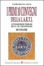 I primi dieci Convegni della L.A.R.T.I. Atti di ricerche templari del 6°, 7° e 8° Convegno. Vol. 3