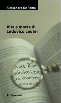 Vita e morte di Ludovico Lauter - Alessandro De Roma - copertina